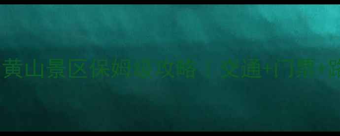 黄山市区到黄山景区保姆级攻略交通门票路线全公开
