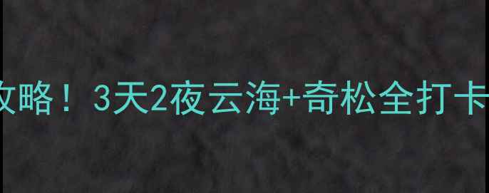 图片 🌄黄山必去景点保姆级攻略！3天2夜云海+奇松全打卡📍附门票交通住宿清单1