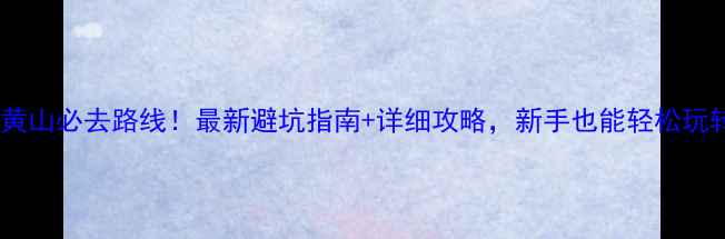 图片 🌄黄山必去路线！最新避坑指南+详细攻略，新手也能轻松玩转2