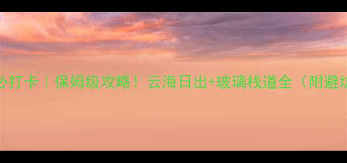黄山必打卡保姆级攻略云海日出玻璃栈道全附避坑指南