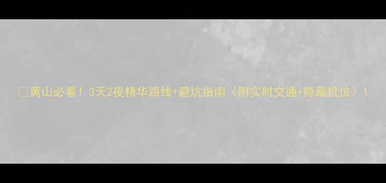 图片 🌄黄山必看！3天2夜精华路线+避坑指南（附实时交通+隐藏机位）1
