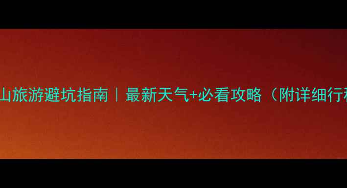 图片 🌄黄山旅游避坑指南｜最新天气+必看攻略（附详细行程）2