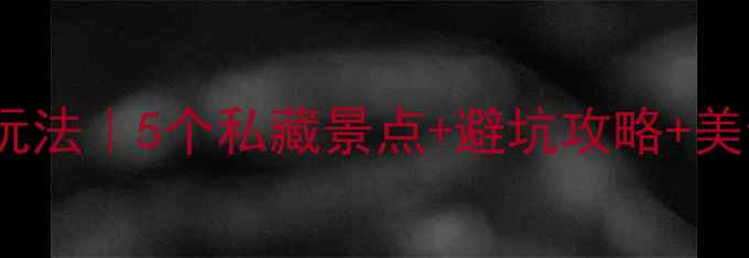 图片 🌄黄山汤口镇周边隐藏玩法｜5个私藏景点+避坑攻略+美食地图（附详细交通）2