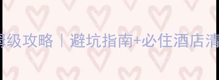黄山酒店预订保姆级攻略避坑指南必住酒店清单附实时价格