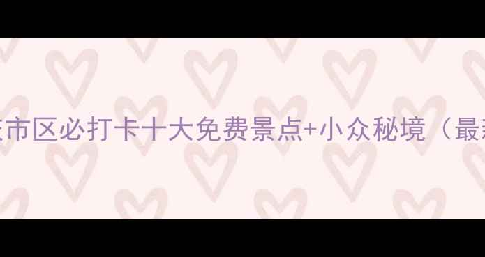 图片 🌆重庆市区必打卡十大免费景点+小众秘境（最新版）