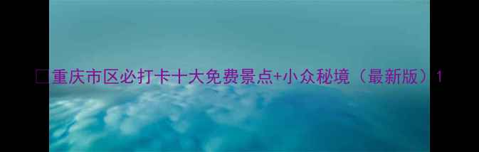 图片 🌆重庆市区必打卡十大免费景点+小众秘境（最新版）1