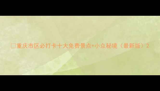 重庆市区必打卡十大免费景点小众秘境最新版