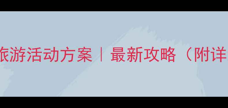 幼儿园亲子旅游活动方案最新攻略附详细执行清单