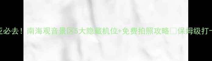 图片 🌊三亚必去！南海观音景区5大隐藏机位+免费拍照攻略📸保姆级打卡指南