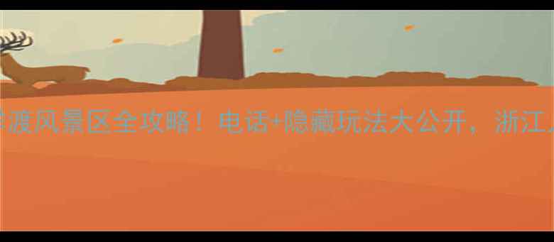 图片 🌊三里洋渡风景区全攻略！电话+隐藏玩法大公开，浙江人必看！