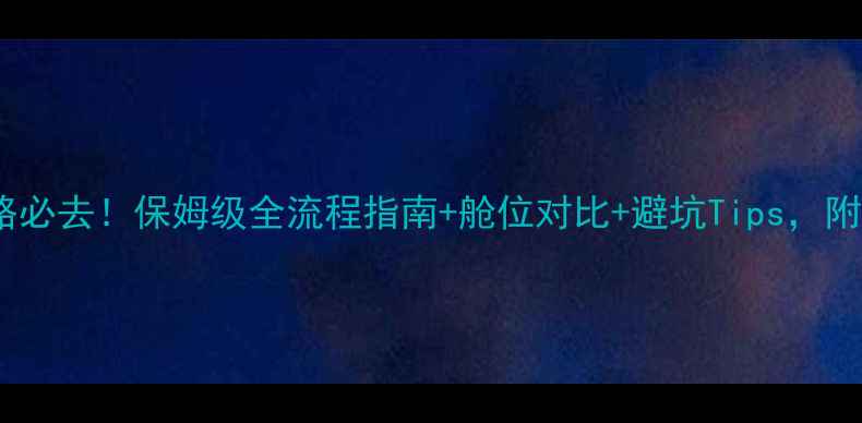 上海出发游轮攻略必去保姆级全流程指南舱位对比避坑Tips附最新船票预订入口