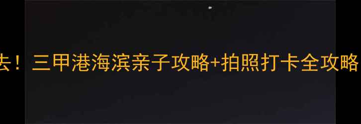 图片 🌊上海周边游必去！三甲港海滨亲子攻略+拍照打卡全攻略（附交通+美食）