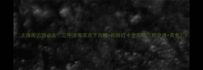 图片 🌊上海周边游必去！三甲港海滨亲子攻略+拍照打卡全攻略（附交通+美食）1