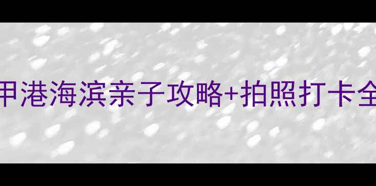 图片 🌊上海周边游必去！三甲港海滨亲子攻略+拍照打卡全攻略（附交通+美食）2