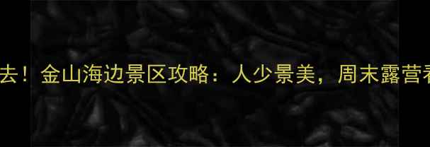 图片 🌊上海周边游必去！金山海边景区攻略：人少景美，周末露营看日落绝绝子！1