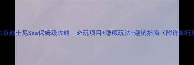 图片 🌊东京迪士尼Sea保姆级攻略｜必玩项目+隐藏玩法+避坑指南（附详细行程）