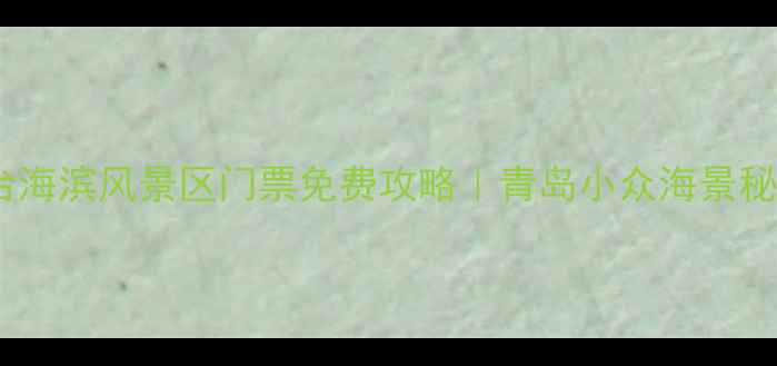 东炮台海滨风景区门票免费攻略青岛小众海景秘境全