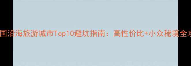 图片 🌊中国沿海旅游城市Top10避坑指南：高性价比+小众秘境全攻略1