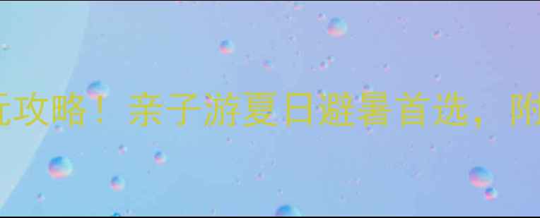 图片 🌊五龙山水上乐园必玩攻略！亲子游夏日避暑首选，附隐藏玩法和避坑指南1