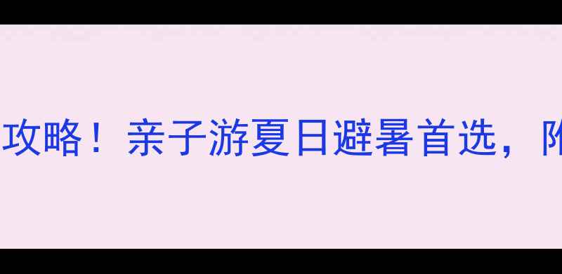 图片 🌊五龙山水上乐园必玩攻略！亲子游夏日避暑首选，附隐藏玩法和避坑指南2