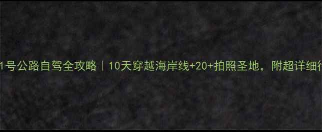 加州1号公路自驾全攻略10天穿越海岸线20拍照圣地附超详细行程表