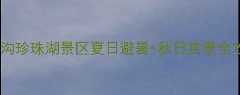 北京必打卡门头沟珍珠湖景区夏日避暑秋日赏景全攻略附隐藏玩法