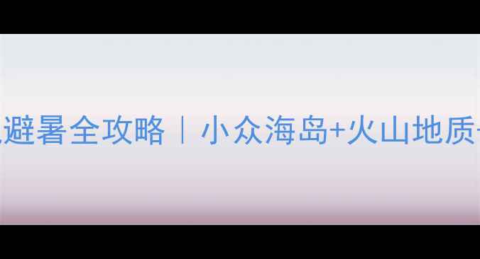 图片 🌊北京葫芦岛3天2晚避暑全攻略｜小众海岛+火山地质+玻璃栈道全玩透✨1