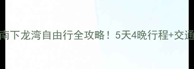 北海出发去越南下龙湾自由行全攻略5天4晚行程交通美食拍照攻略