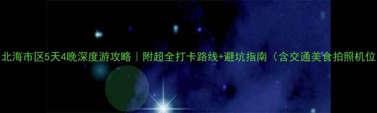 北海市区5天4晚深度游攻略附超全打卡路线避坑指南含交通美食拍照机位