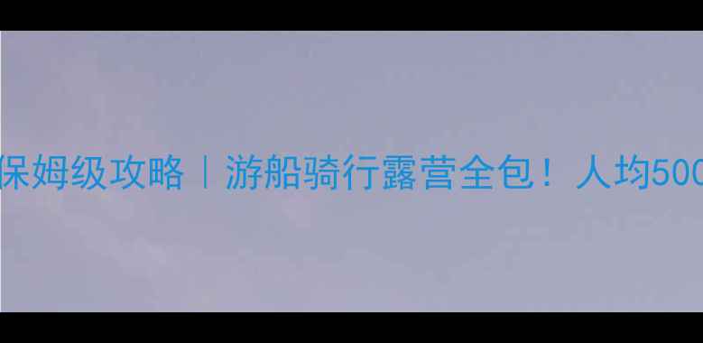 图片 🌊千岛湖2天1夜保姆级攻略｜游船骑行露营全包！人均500+玩转江南秘境1