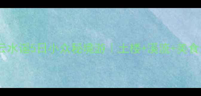 图片 🌊厦门到云水谣5日小众秘境游｜土楼+溪流+美食全攻略🍜1