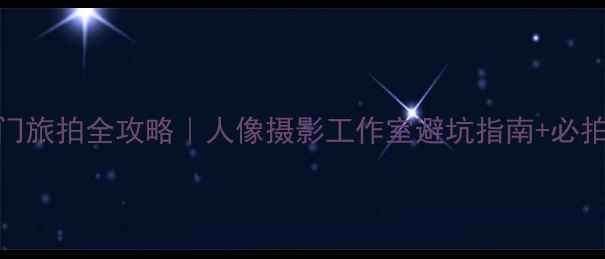 图片 🌊厦门旅拍全攻略｜人像摄影工作室避坑指南+必拍机位