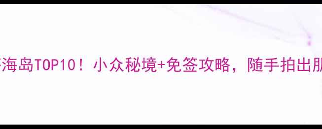 图片 🌊国内免签海岛TOP10！小众秘境+免签攻略，随手拍出朋友圈爆款2