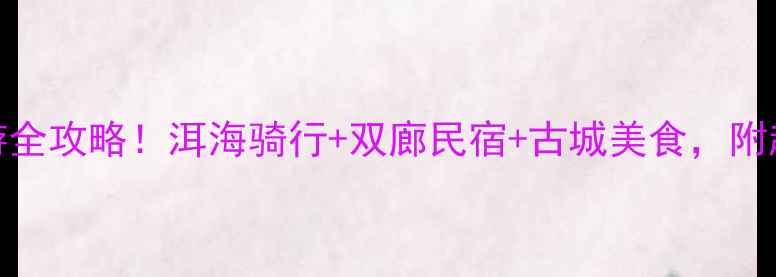 图片 🌊大理7天6晚深度游全攻略！洱海骑行+双廊民宿+古城美食，附超全行程+避坑指南1