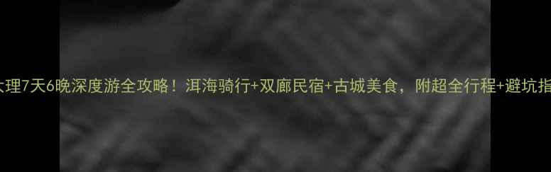 图片 🌊大理7天6晚深度游全攻略！洱海骑行+双廊民宿+古城美食，附超全行程+避坑指南2