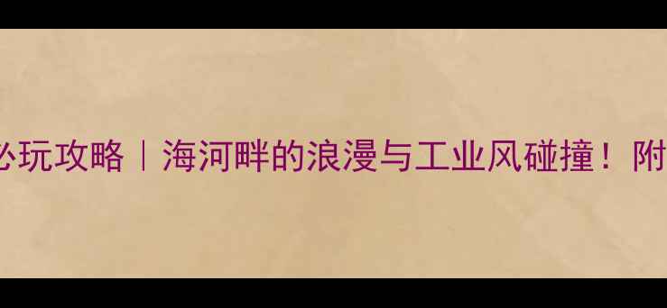 图片 🌊天津港码头必玩攻略｜海河畔的浪漫与工业风碰撞！附超全打卡指南2