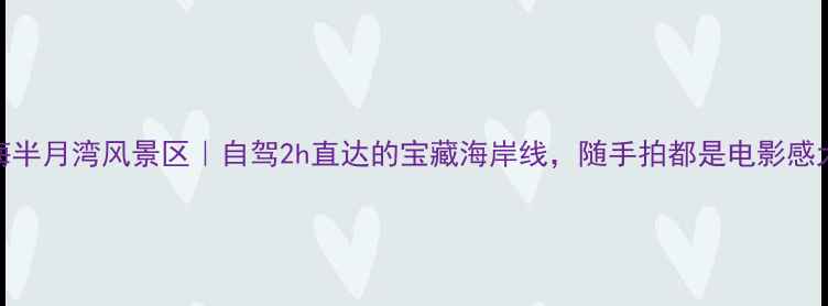 威海半月湾风景区自驾2h直达的宝藏海岸线随手拍都是电影感大片