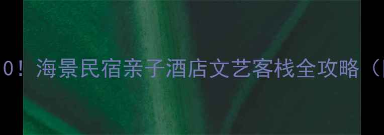 图片 🌊威海旅游必住TOP10！海景民宿亲子酒店文艺客栈全攻略（附详细地址+价格）2