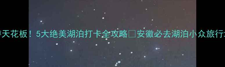 图片 🌊安徽湖泊旅游天花板！5大绝美湖泊打卡全攻略📸安徽必去湖泊小众旅行地旅行拍照攻略