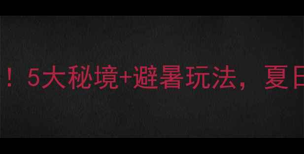 图片 🌊安徽漂流全攻略！5大秘境+避暑玩法，夏日玩水指南速收🌊1