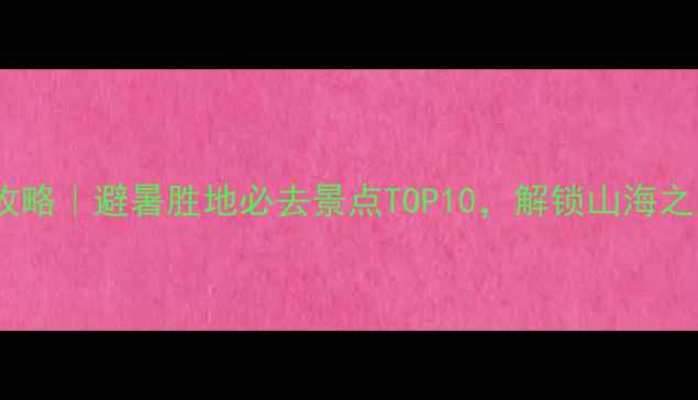 山东海阳旅游攻略避暑胜地必去景点TOP10解锁山海之间的夏日狂欢