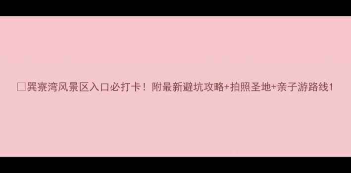 图片 🌊巽寮湾风景区入口必打卡！附最新避坑攻略+拍照圣地+亲子游路线1