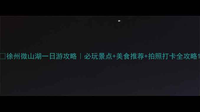 图片 🌊徐州微山湖一日游攻略｜必玩景点+美食推荐+拍照打卡全攻略1