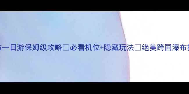 图片 🌊德天瀑布一日游保姆级攻略✨必看机位+隐藏玩法🌊绝美跨国瀑布打卡全指南