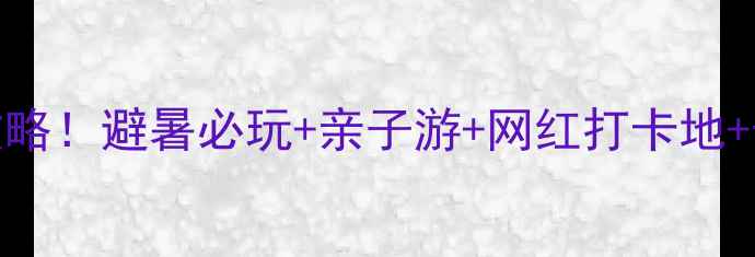 恩施清江漂流夏日清凉全攻略避暑必玩亲子游网红打卡地景区电话附最新预约方式