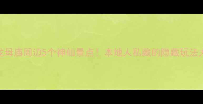 图片 🌊悦城龙母庙周边5个神仙景点！本地人私藏的隐藏玩法大公开🌿