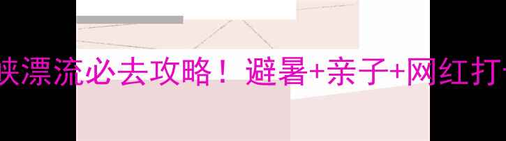 图片 🌊抚顺熙龙峡漂流必去攻略！避暑+亲子+网红打卡全🚣♀️1