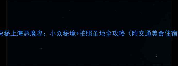 图片 🌊探秘上海恶魔岛：小众秘境+拍照圣地全攻略（附交通美食住宿）2