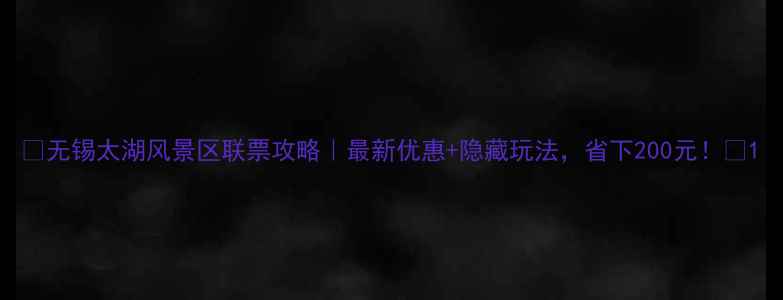无锡太湖风景区联票攻略最新优惠隐藏玩法省下200元
