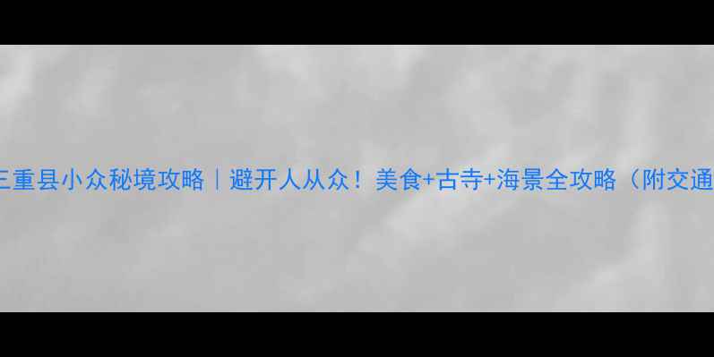 图片 🌊日本三重县小众秘境攻略｜避开人从众！美食+古寺+海景全攻略（附交通住宿）2